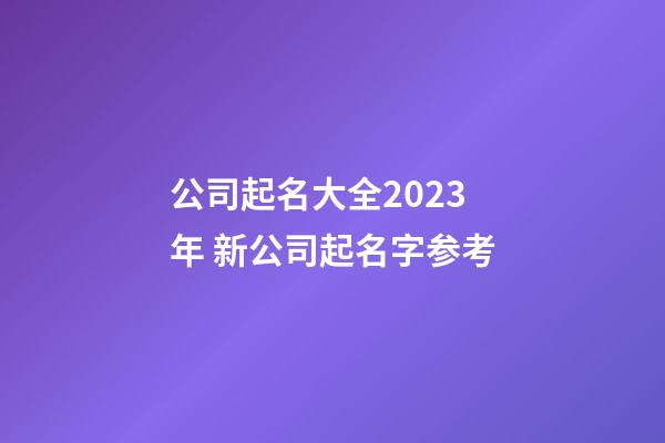 公司起名大全2023年 新公司起名字参考-第1张-公司起名-玄机派
